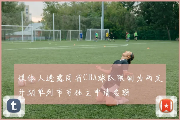 媒体人透露同省CBA球队限制为两支计划单列市可独立申请名额