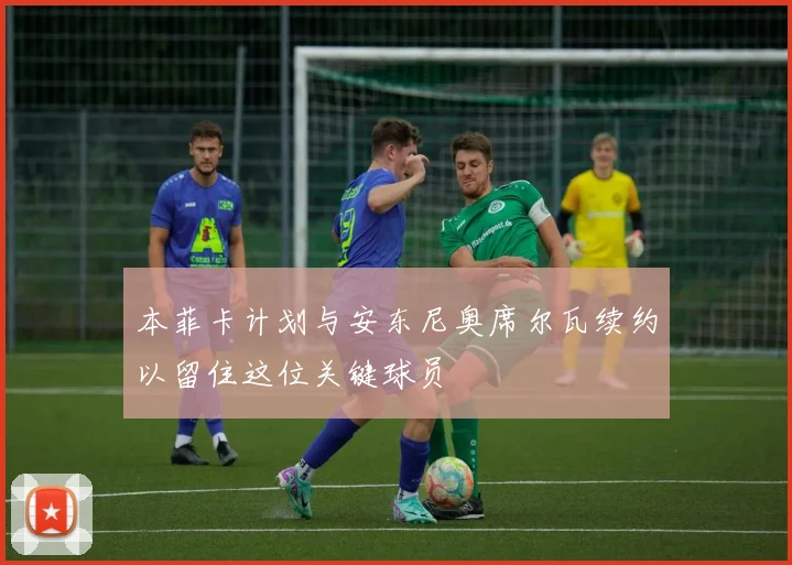 本菲卡计划与安东尼奥席尔瓦续约以留住这位关键球员