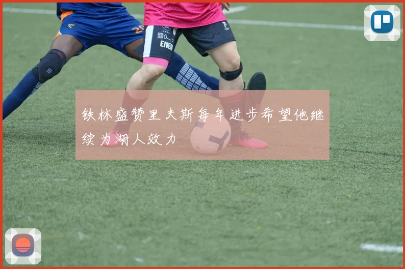 铁林盛赞里夫斯每年进步希望他继续为湖人效力