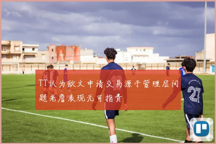 TT认为欧文申请交易源于管理层问题老詹表现无可指责