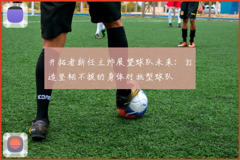 开拓者新任主帅展望球队未来：打造坚韧不拔的身体对抗型球队