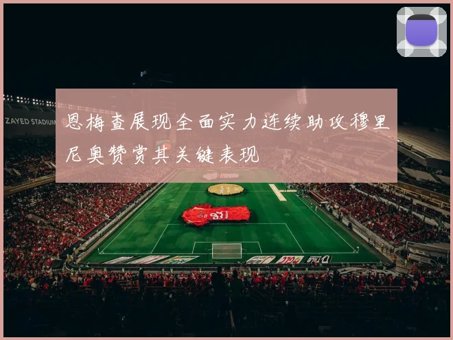 恩梅查展现全面实力连续助攻穆里尼奥赞赏其关键表现